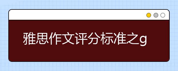 雅思作文评分标准之g类/雅思作文评分标准之大作文