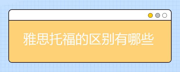 雅思托福的区别有哪些/雅思和托福哪个好考