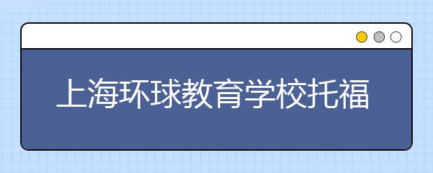 上海环球教育学校托福课程怎么样
