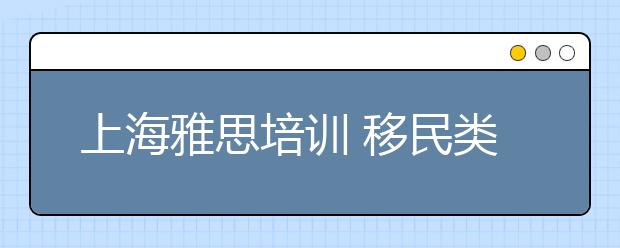 上海雅思培训 移民类有哪些不错的推荐