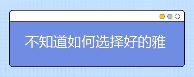 不知道如何选择好的雅思托福培训机构