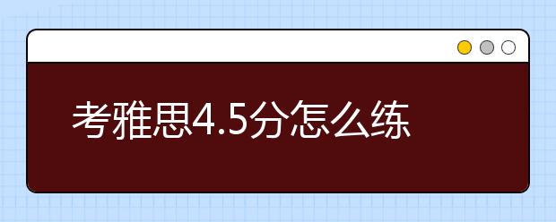 考雅思4.5分怎么练