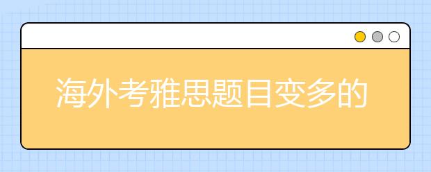 海外考雅思题目变多的一个项目