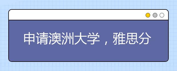 申请澳洲大学,雅思分数不够及其它问题