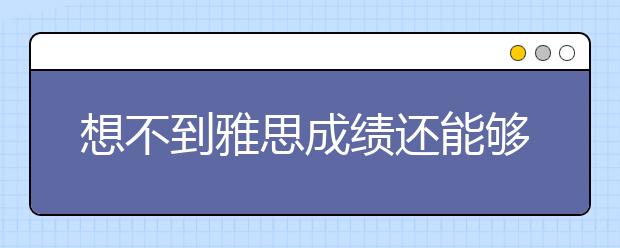 想不到雅思成绩还能够申请这么多美大学