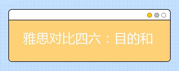 雅思对比四六：目的和题型区别大