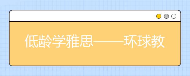 低龄学雅思——环球教育寒假预备课程