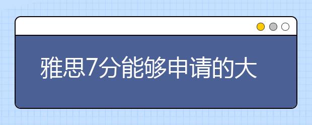 雅思7分能够申请的大学有哪些