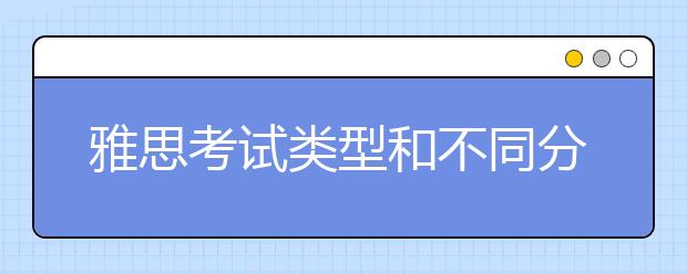 雅思考试类型和不同分数所对应的标准
