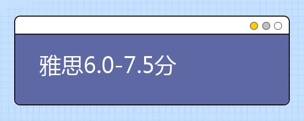雅思6.0-7.5分能上英哪些大学