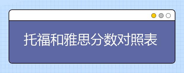 托福和雅思分数对照表及考察内容区别
