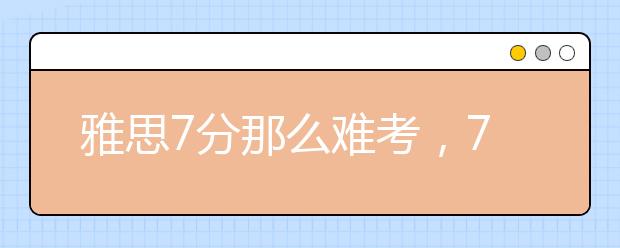 雅思7分那么难考,7分到底是什么水平?