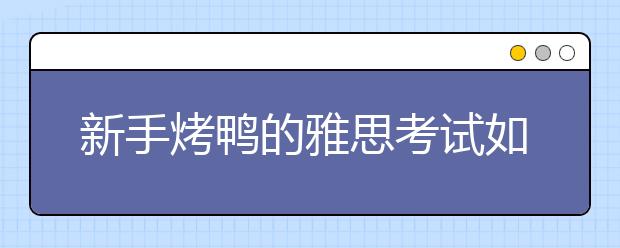 新手烤鸭的雅思考试如何报名？