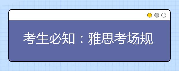 考生必知：雅思考场规则8条