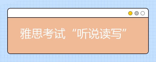 雅思考试“听说读写”的详细内容