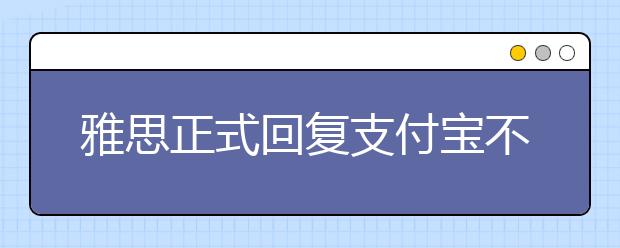 雅思正式回复支付宝不能缴费报名