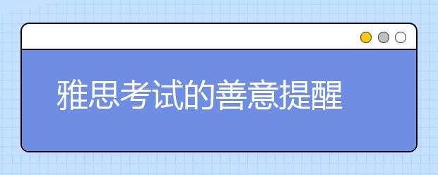 雅思考试的善意提醒