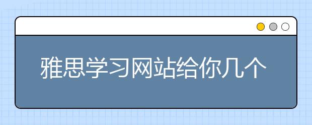 雅思学习网站给你几个学雅思的用处