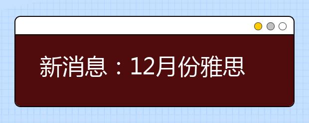 新消息：12月份雅思考试名额基本满了