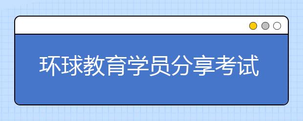 环球教育学员分享考试从6到8的黑暗过程