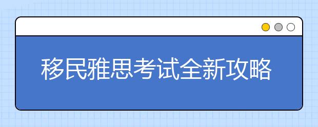 移民雅思考试全新攻略