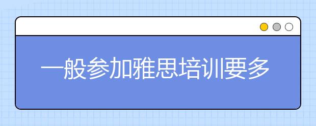 一般参加雅思培训要多少钱