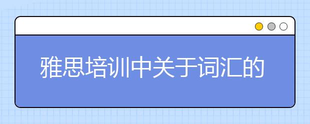 雅思培训中关于词汇的学习