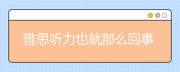 雅思听力也就那么回事!