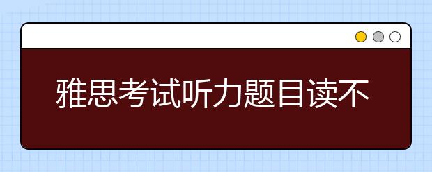 雅思考试听力题目读不懂的解决方法