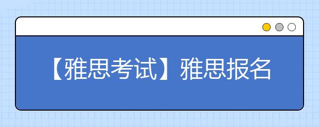 【雅思考试】雅思报名官网证件要求
