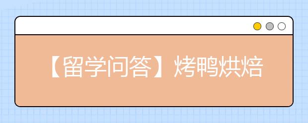 【留学问答】烤鸭烘焙技能大分享