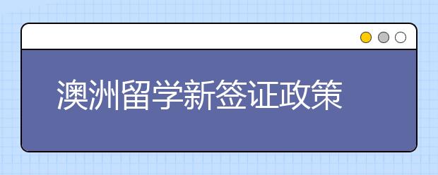 澳洲留学新签证政策 5大变革详细解读