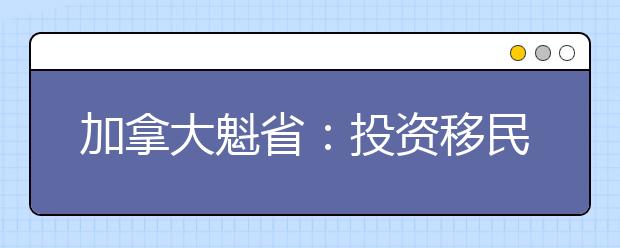 加拿大魁省:投资移民9月重开1750名额
