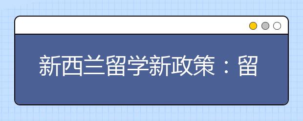 新西兰留学新政策：留学打工更自由