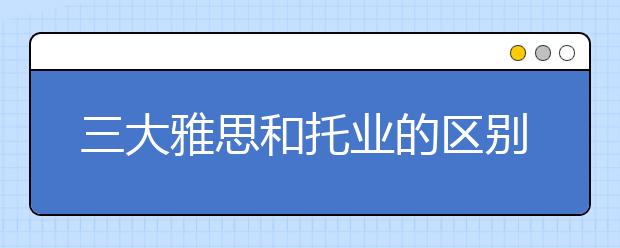 三大雅思和托业的区别