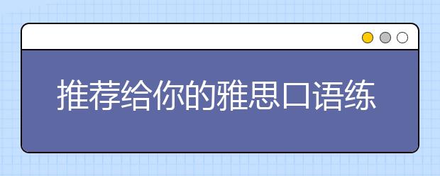 推荐给你的雅思口语练习方法