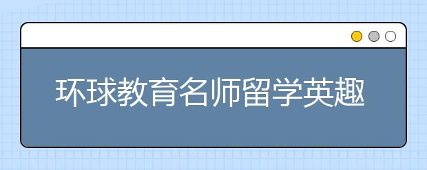 环球教育名师留学英趣事分享