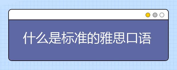 什么是标准的雅思口语发音