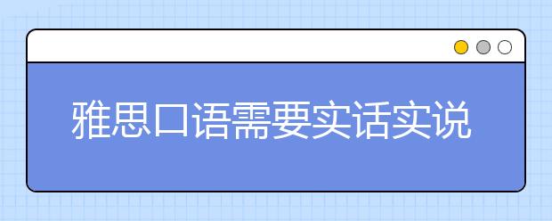 雅思口语需要实话实说吗？