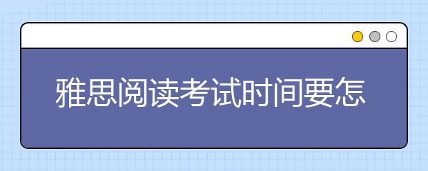 雅思阅读考试时间要怎么分配安排？