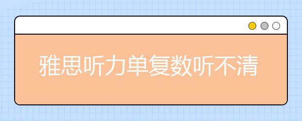 雅思听力单复数听不清怎么办？