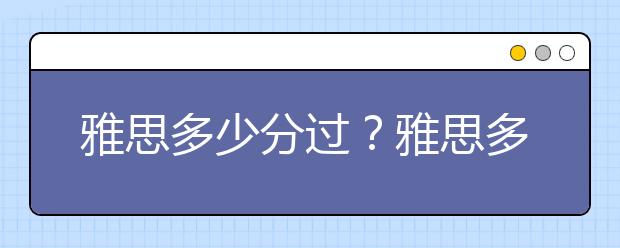 雅思多少分过？雅思多少分及格？