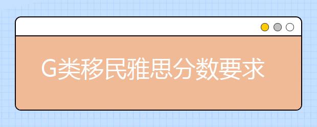 G类移民雅思分数要求表