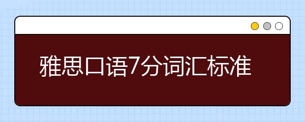 雅思口语7分词汇标准是什么？