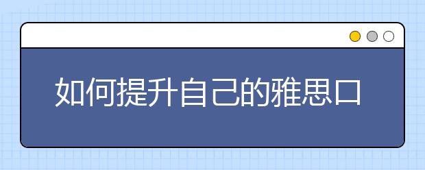 如何提升自己的雅思口语发音？
