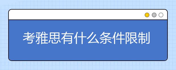 考雅思有什么条件限制吗？