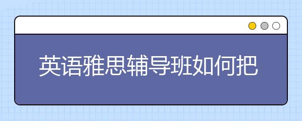 英语雅思辅导班如何把握住听力关键点