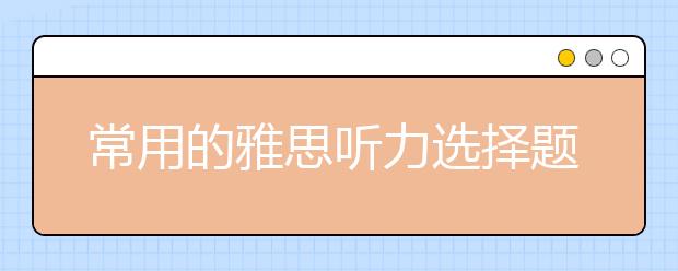 常用的雅思听力选择题技巧有哪些