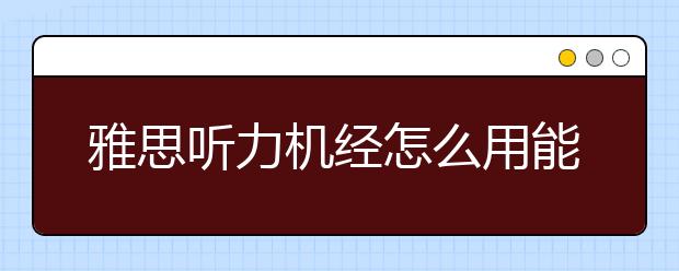 雅思听力机经怎么用能拿高分