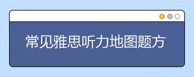 常见雅思听力地图题方位词有哪些